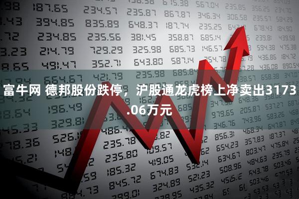 富牛网 德邦股份跌停，沪股通龙虎榜上净卖出3173.06万元