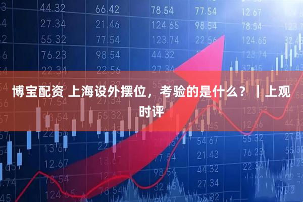 博宝配资 上海设外摆位，考验的是什么？｜上观时评