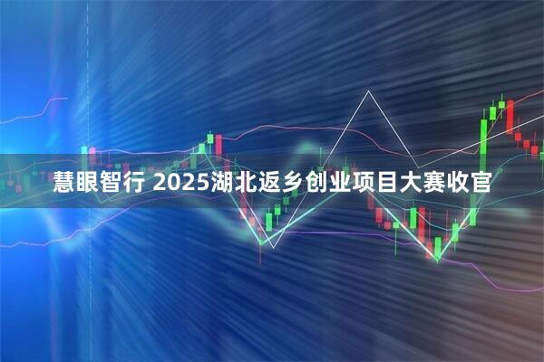 慧眼智行 2025湖北返乡创业项目大赛收官